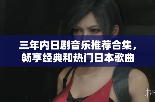 三年内日剧音乐推荐合集，畅享经典和热门日本歌曲