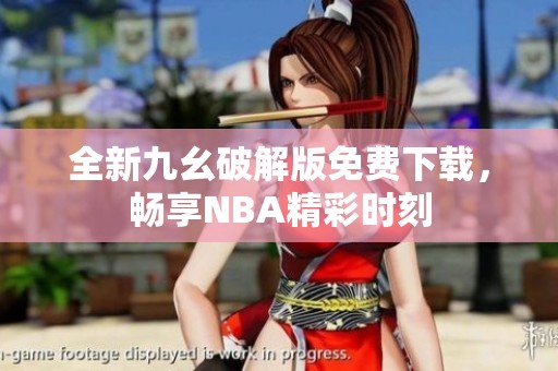 全新九幺破解版免费下载，畅享NBA精彩时刻