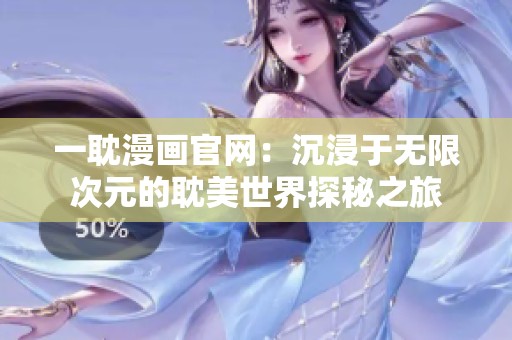一耽漫画官网：沉浸于无限次元的耽美世界探秘之旅