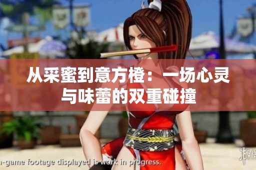 从采蜜到意方橙：一场心灵与味蕾的双重碰撞