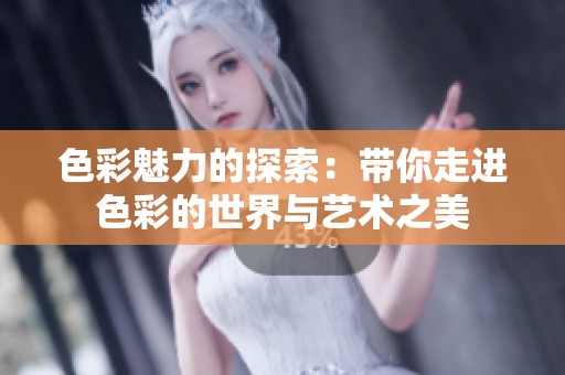 色彩魅力的探索：带你走进色彩的世界与艺术之美