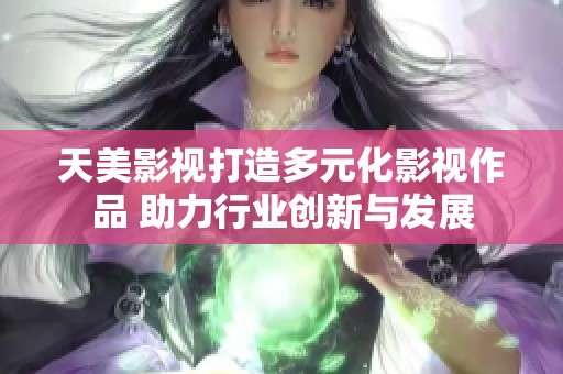 天美影视打造多元化影视作品 助力行业创新与发展