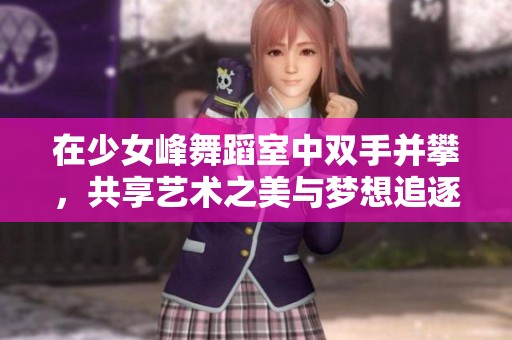 在少女峰舞蹈室中双手并攀，共享艺术之美与梦想追逐