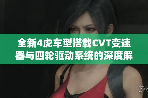 全新4虎车型搭载CVT变速器与四轮驱动系统的深度解析