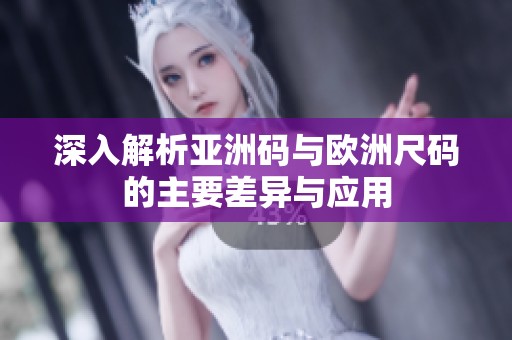 深入解析亚洲码与欧洲尺码的主要差异与应用