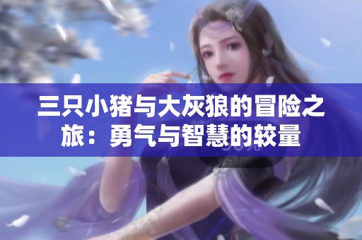 三只小猪与大灰狼的冒险之旅：勇气与智慧的较量