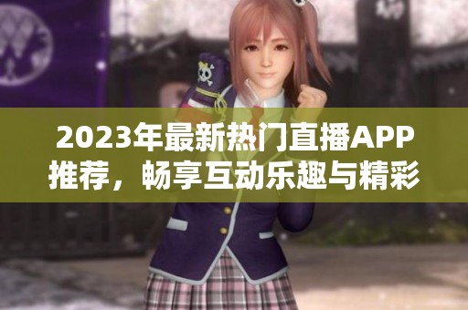 2023年最新热门直播APP推荐，畅享互动乐趣与精彩赛事