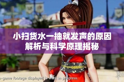 小扫货水一抽就发声的原因解析与科学原理揭秘