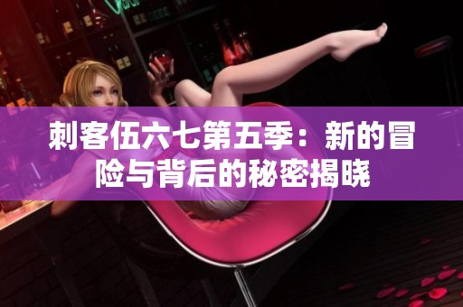 刺客伍六七第五季：新的冒险与背后的秘密揭晓