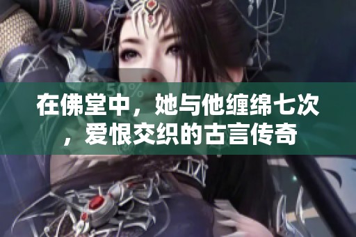 在佛堂中，她与他缠绵七次，爱恨交织的古言传奇