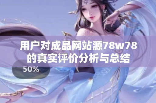 用户对成品网站源78w78的真实评价分析与总结
