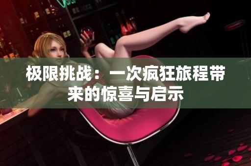 极限挑战：一次疯狂旅程带来的惊喜与启示