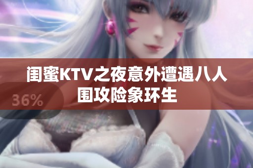 闺蜜KTV之夜意外遭遇八人围攻险象环生