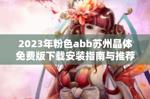 2023年粉色abb苏州晶体免费版下载安装指南与推荐