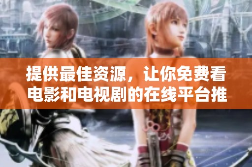 提供最佳资源，让你免费看电影和电视剧的在线平台推荐