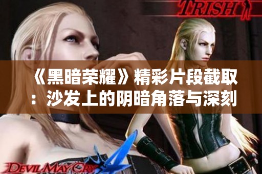 《黑暗荣耀》精彩片段截取：沙发上的阴暗角落与深刻剧情
