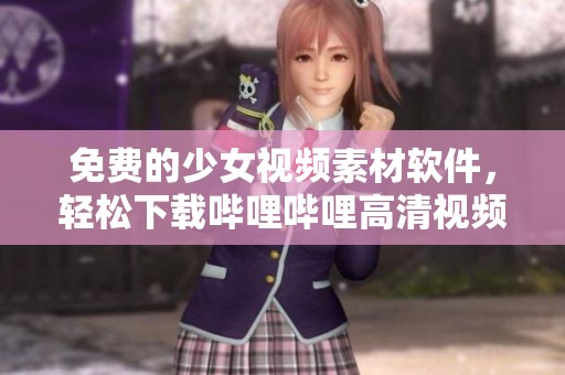 免费的少女视频素材软件，轻松下载哔哩哔哩高清视频资源