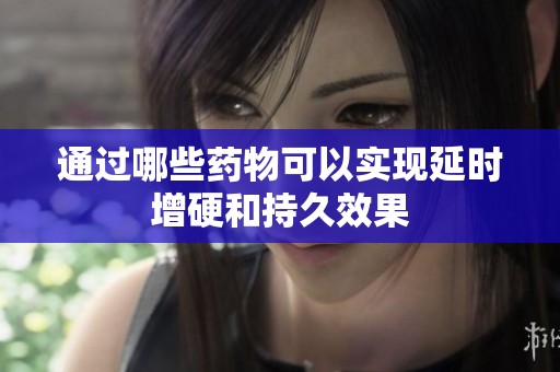 通过哪些药物可以实现延时增硬和持久效果