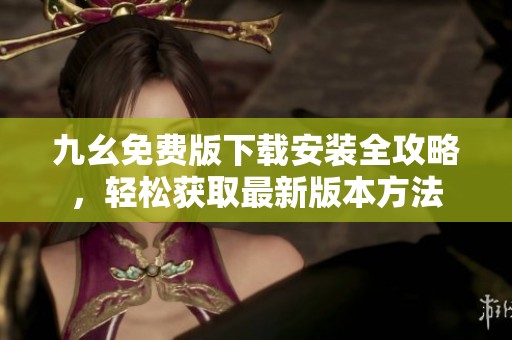 九幺免费版下载安装全攻略，轻松获取最新版本方法