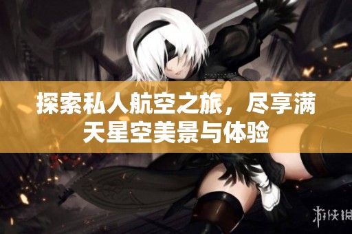 探索私人航空之旅，尽享满天星空美景与体验
