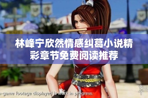 林峰宁欣然情感纠葛小说精彩章节免费阅读推荐