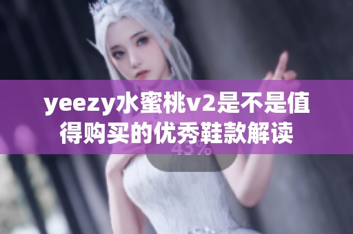yeezy水蜜桃v2是不是值得购买的优秀鞋款解读