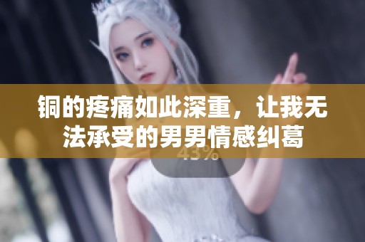 铜的疼痛如此深重，让我无法承受的男男情感纠葛