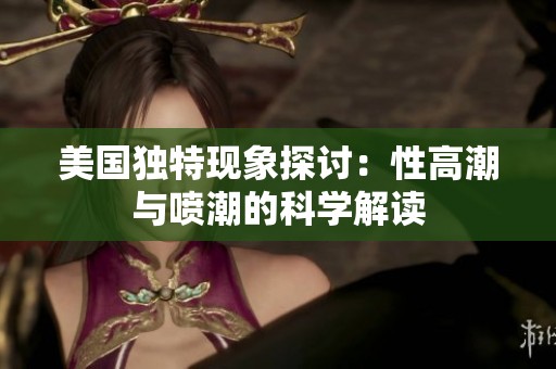 美国独特现象探讨：性高潮与喷潮的科学解读