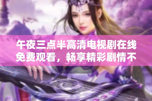 午夜三点半高清电视剧在线免费观看，畅享精彩剧情不容错过