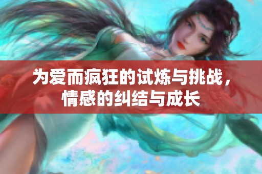 为爱而疯狂的试炼与挑战，情感的纠结与成长