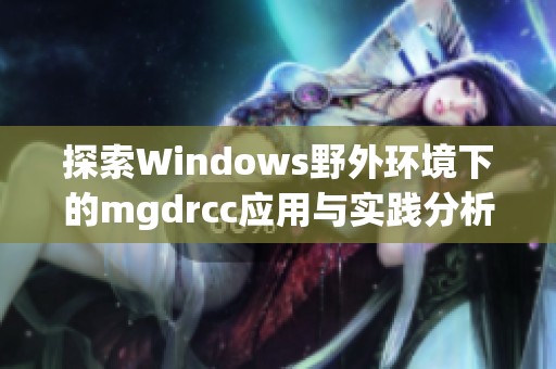 探索Windows野外环境下的mgdrcc应用与实践分析