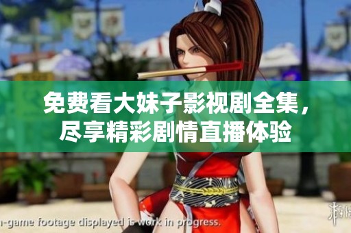 免费看大妹子影视剧全集，尽享精彩剧情直播体验