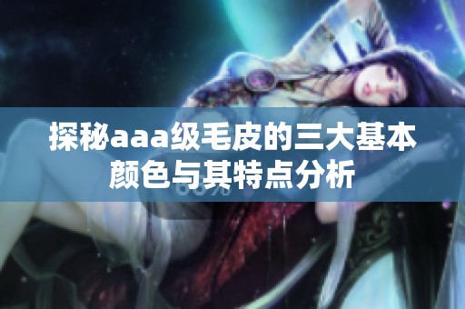探秘aaa级毛皮的三大基本颜色与其特点分析