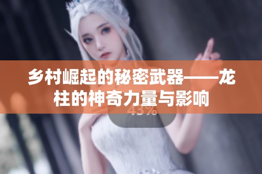 乡村崛起的秘密武器——龙柱的神奇力量与影响
