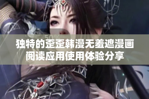 独特的歪歪韩漫无羞遮漫画阅读应用使用体验分享
