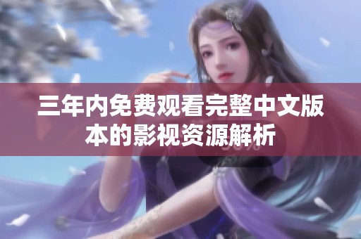 三年内免费观看完整中文版本的影视资源解析