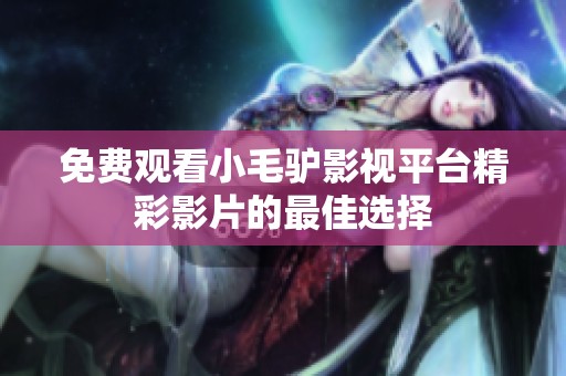 免费观看小毛驴影视平台精彩影片的最佳选择