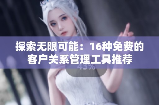探索无限可能：16种免费的客户关系管理工具推荐