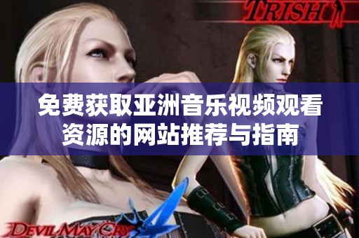 免费获取亚洲音乐视频观看资源的网站推荐与指南