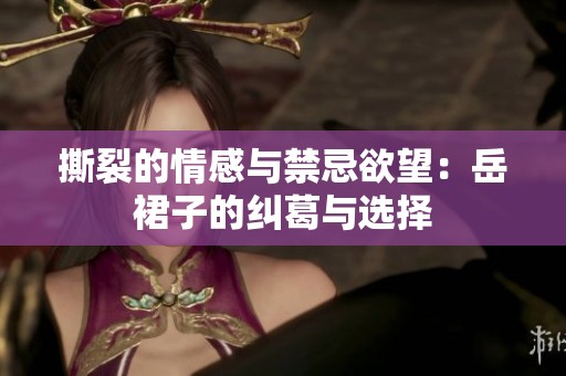 撕裂的情感与禁忌欲望：岳裙子的纠葛与选择
