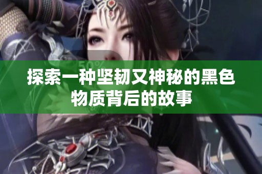 探索一种坚韧又神秘的黑色物质背后的故事