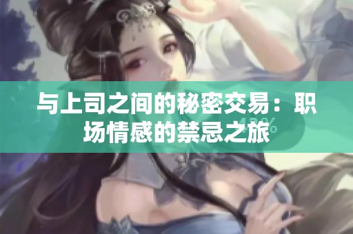 与上司之间的秘密交易：职场情感的禁忌之旅