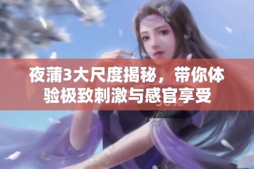夜蒲3大尺度揭秘，带你体验极致刺激与感官享受