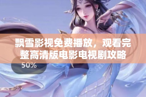 飘雪影视免费播放，观看完整高清版电影电视剧攻略
