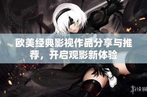 欧美经典影视作品分享与推荐，开启观影新体验