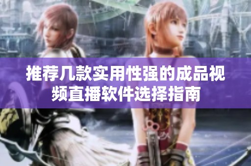 推荐几款实用性强的成品视频直播软件选择指南