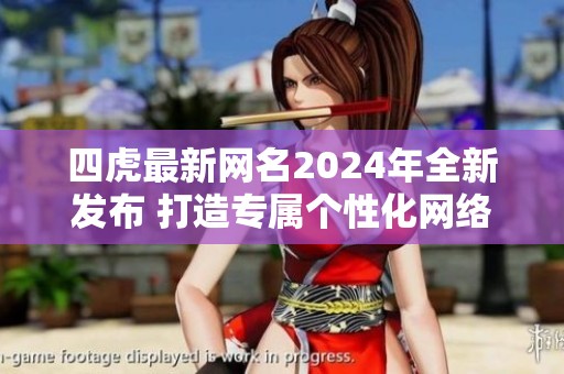 四虎最新网名2024年全新发布 打造专属个性化网络形象