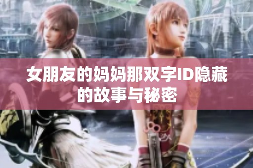 女朋友的妈妈那双字ID隐藏的故事与秘密