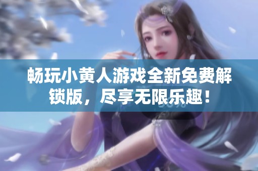 畅玩小黄人游戏全新免费解锁版，尽享无限乐趣！