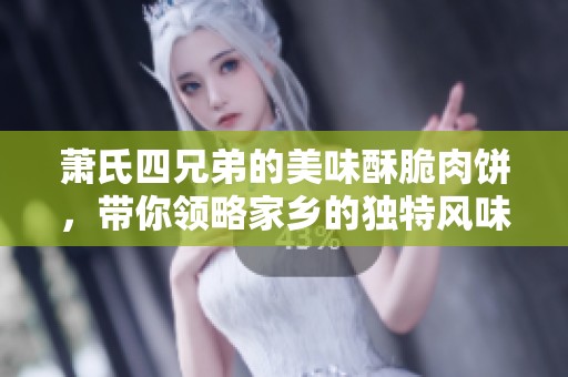 萧氏四兄弟的美味酥脆肉饼，带你领略家乡的独特风味